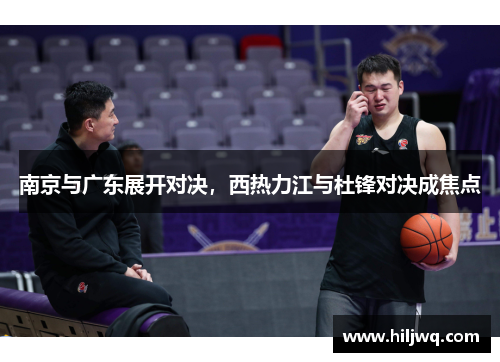南京与广东展开对决，西热力江与杜锋对决成焦点