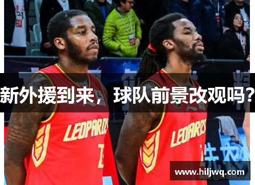 新外援到来，球队前景改观吗？