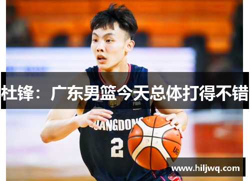 杜锋：广东男篮今天总体打得不错