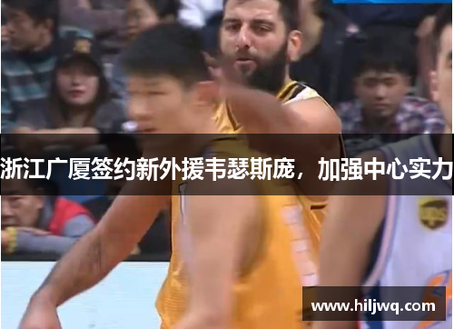 浙江广厦签约新外援韦瑟斯庞，加强中心实力
